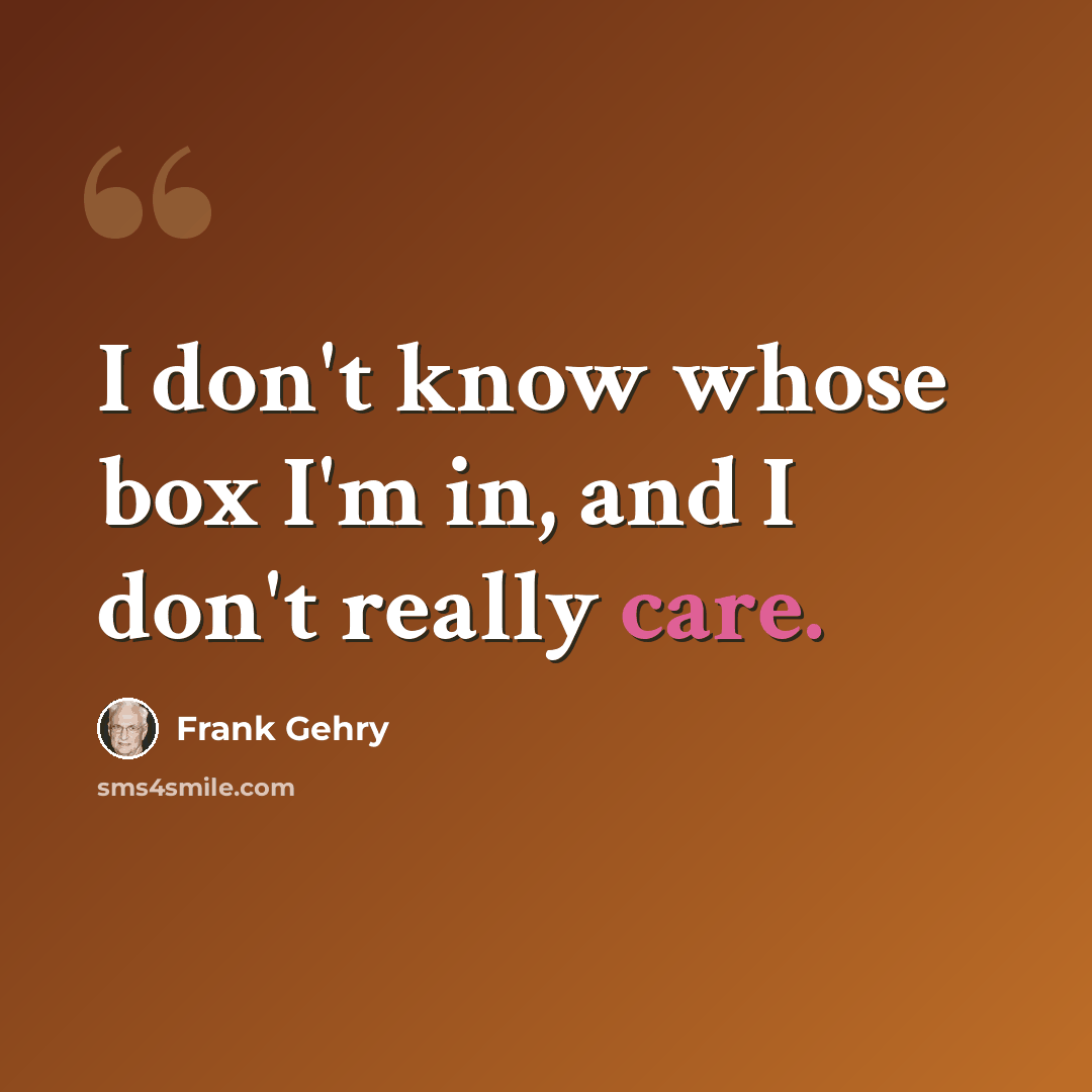 “I don't know whose box I'm in, and I don't really care.” quote by Frank Gehry