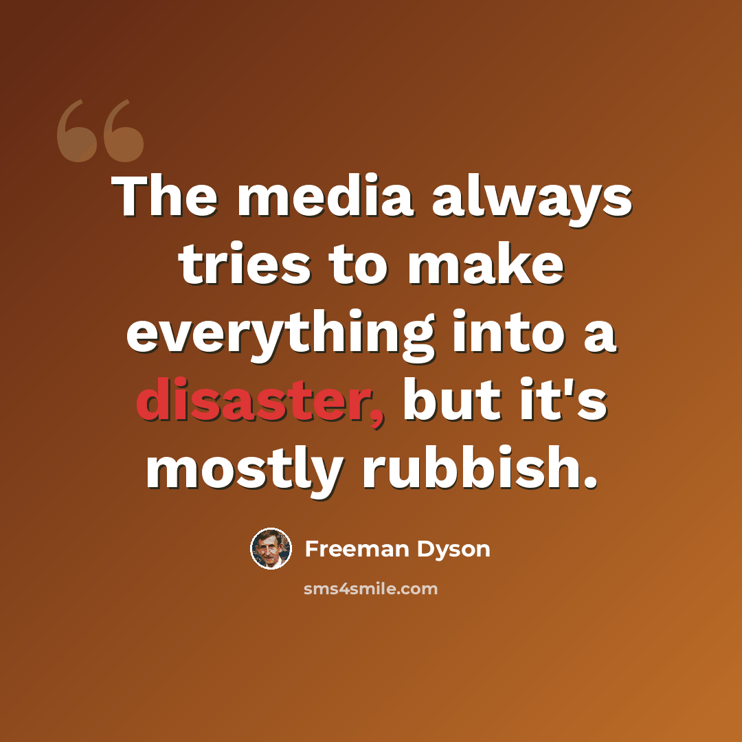 “The media always tries to make everything into a disaster, but it's mostly rubbish.” quote by Freeman Dyson