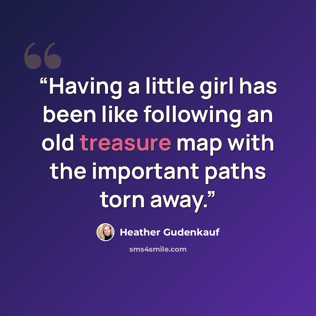 “Having a little girl has been like following an old treasure map with the important paths torn away.” quote by Heather Gudenkauf