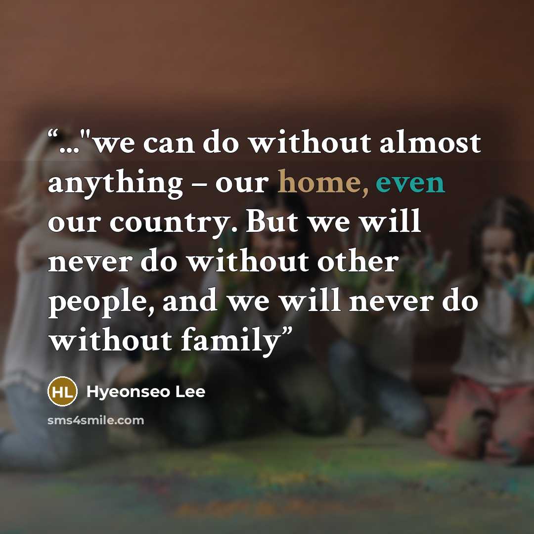 “..."we can do without almost anything – our home, even our country. But we will never do without other people, and we will never do without family” quote by Hyeonseo Lee