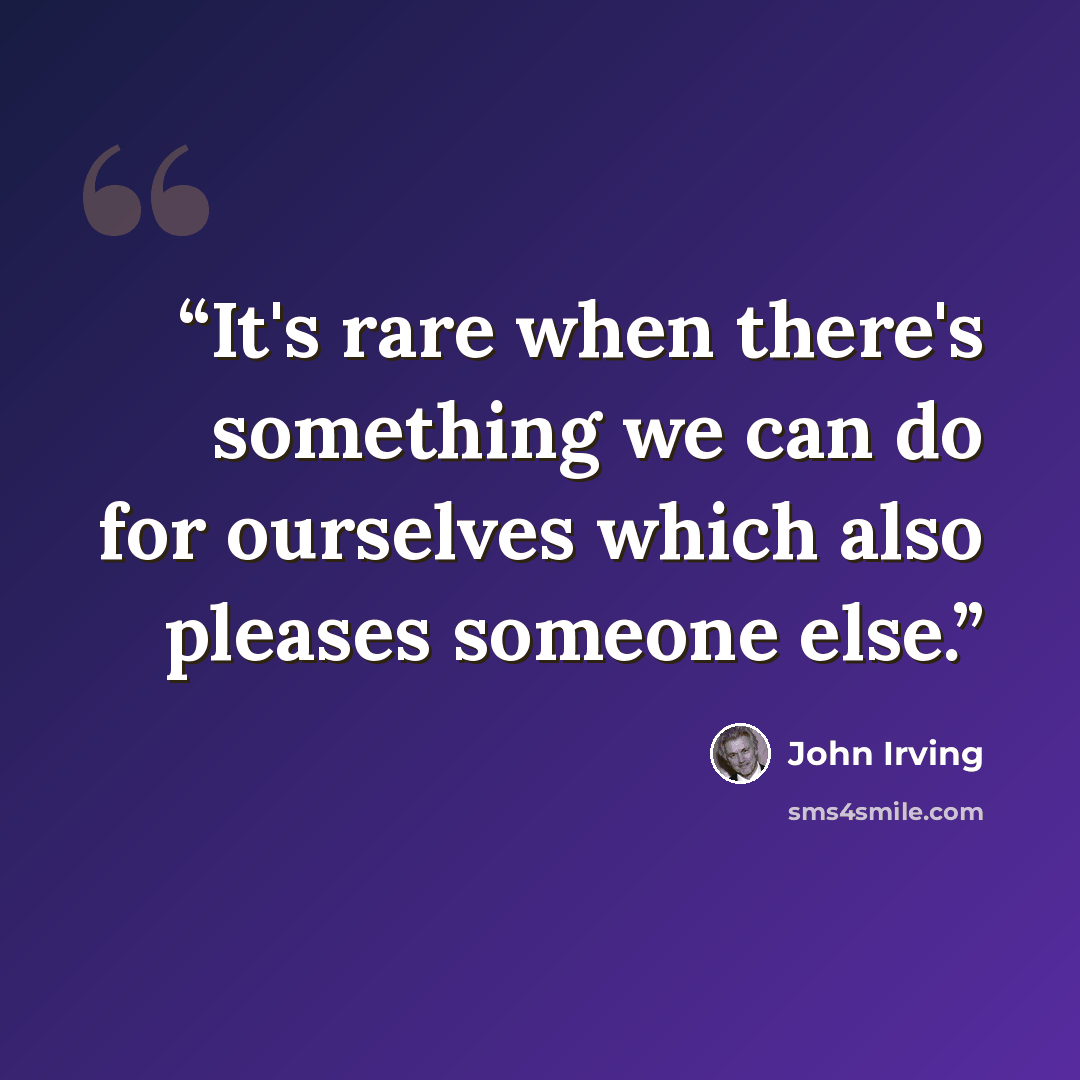 “It's rare when there's something we can do for ourselves which also pleases someone else.” quote by John Irving