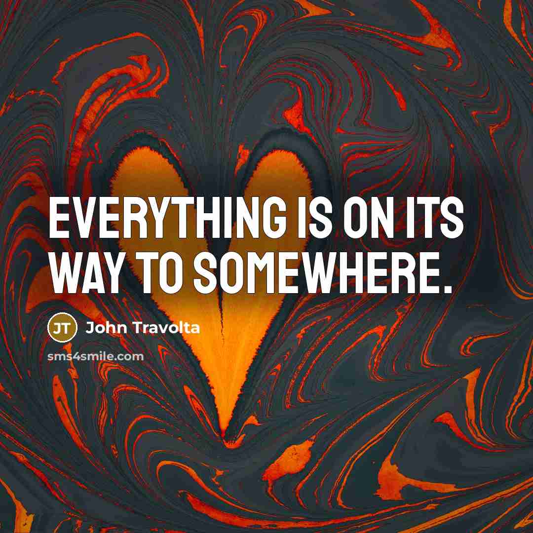 “Everything is on its way to somewhere.” quote by John Travolta