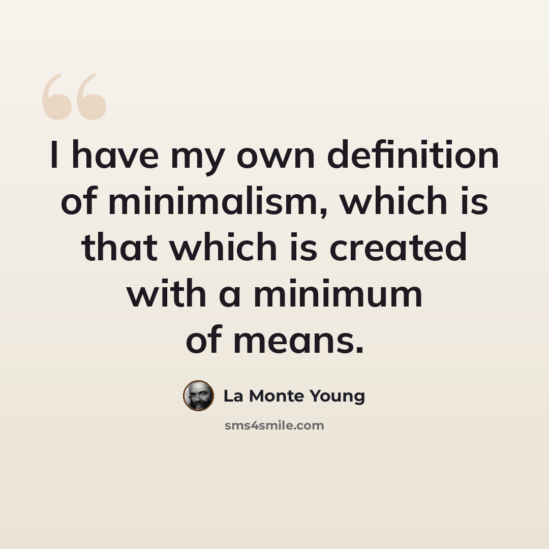 “I have my own definition of minimalism, which is that which is created with a minimum of means.” quote by La Monte Young