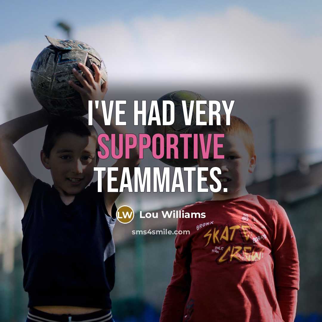 “I've had very supportive teammates.” quote by Lou Williams