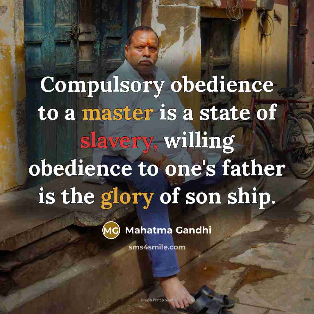“Compulsory obedience to a master is a state of slavery, willing obedience to one's father is the glory of son ship.” quote by Mahatma Gandhi