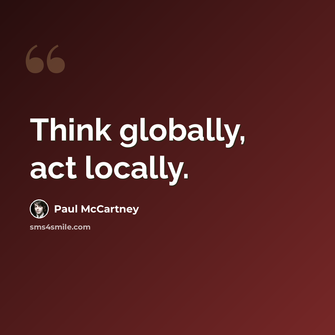 “Think globally, act locally.” quote by Paul McCartney
