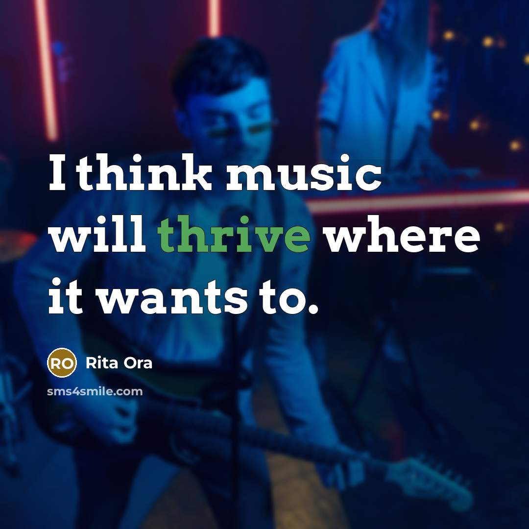 “I think music will thrive where it wants to.” quote by Rita Ora