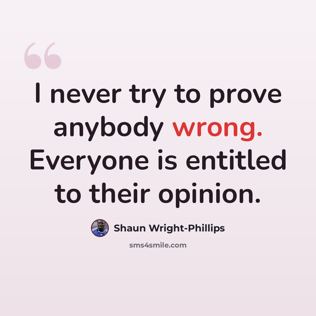 “I never try to prove anybody wrong. Everyone is entitled to their opinion.” quote by Shaun Wright-Phillips