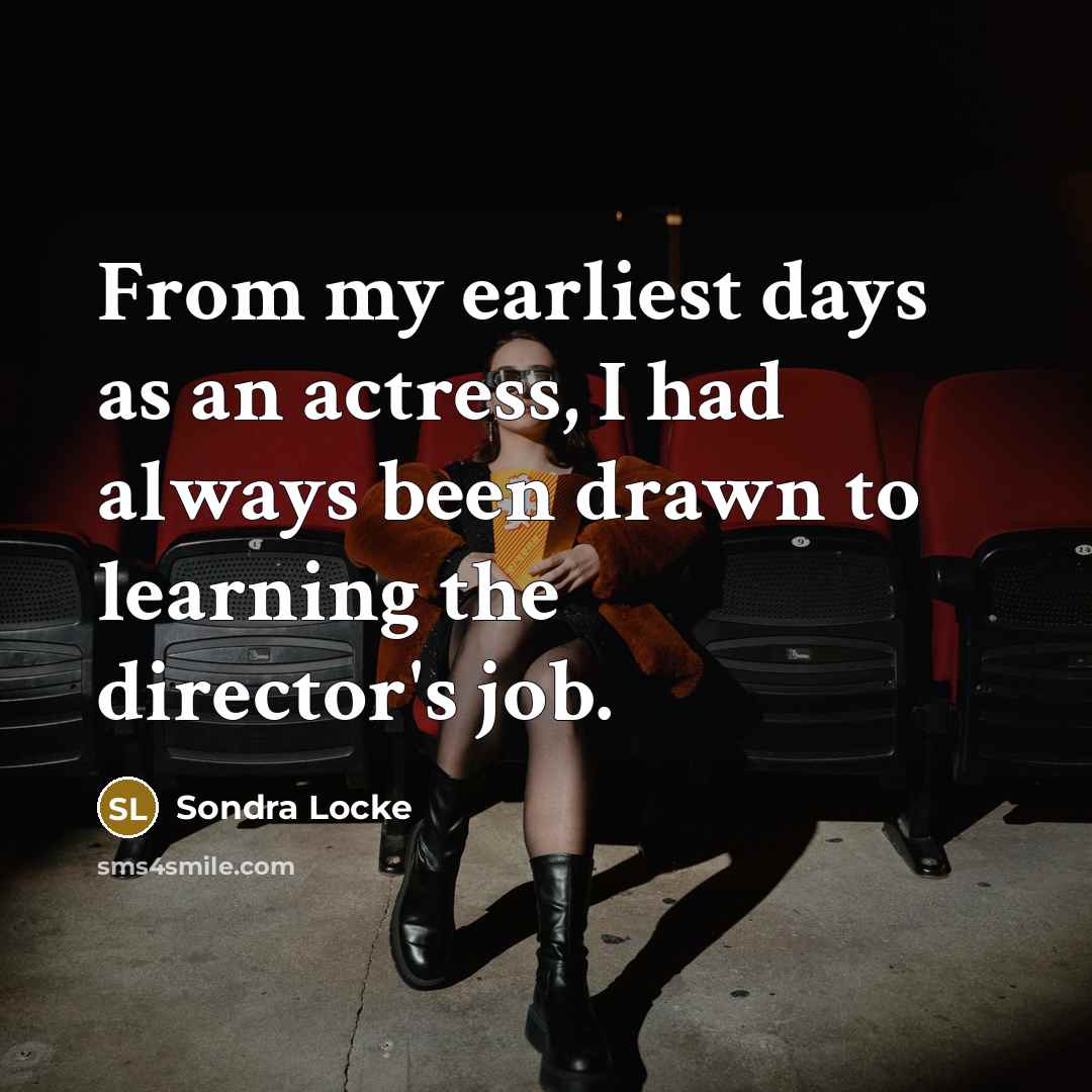 “From my earliest days as an actress, I had always been drawn to learning the director's job.” quote by Sondra Locke