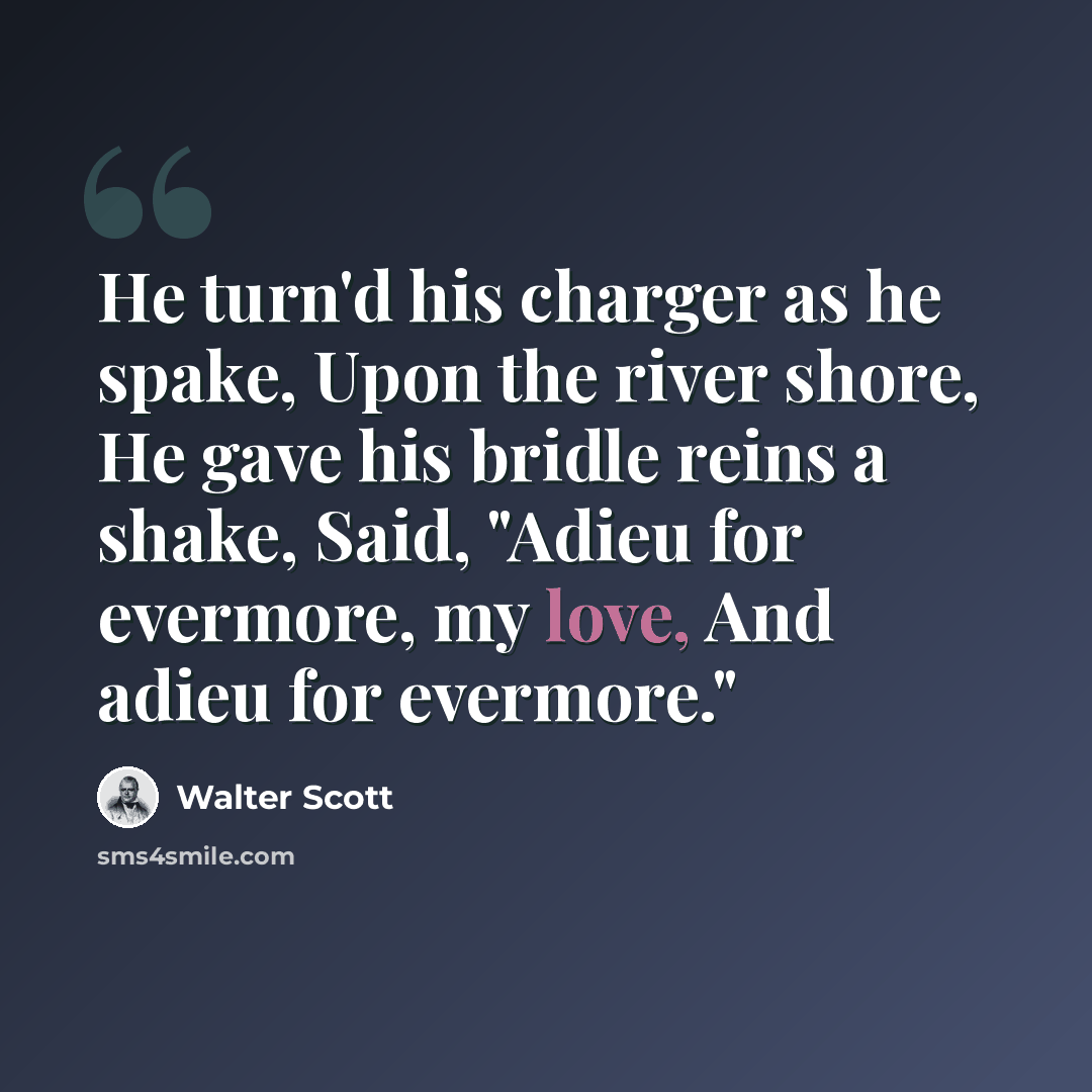 “He turn'd his charger as he spake, Upon the river shore, He gave his bridle reins a shake, Said, "Adieu for evermore, my love, And adieu for evermore."” quote by Walter Scott