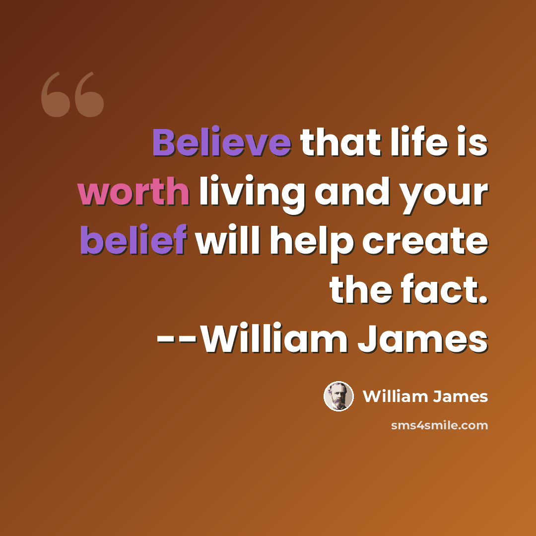 “Believe that life is worth living and your belief will help create the fact. --William James” quote by William James