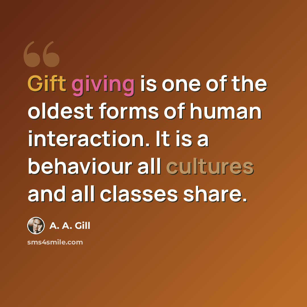 “Gift giving is one of the oldest forms of human interaction. It is a behaviour all cultures and all classes share.” quote by A. A. Gill