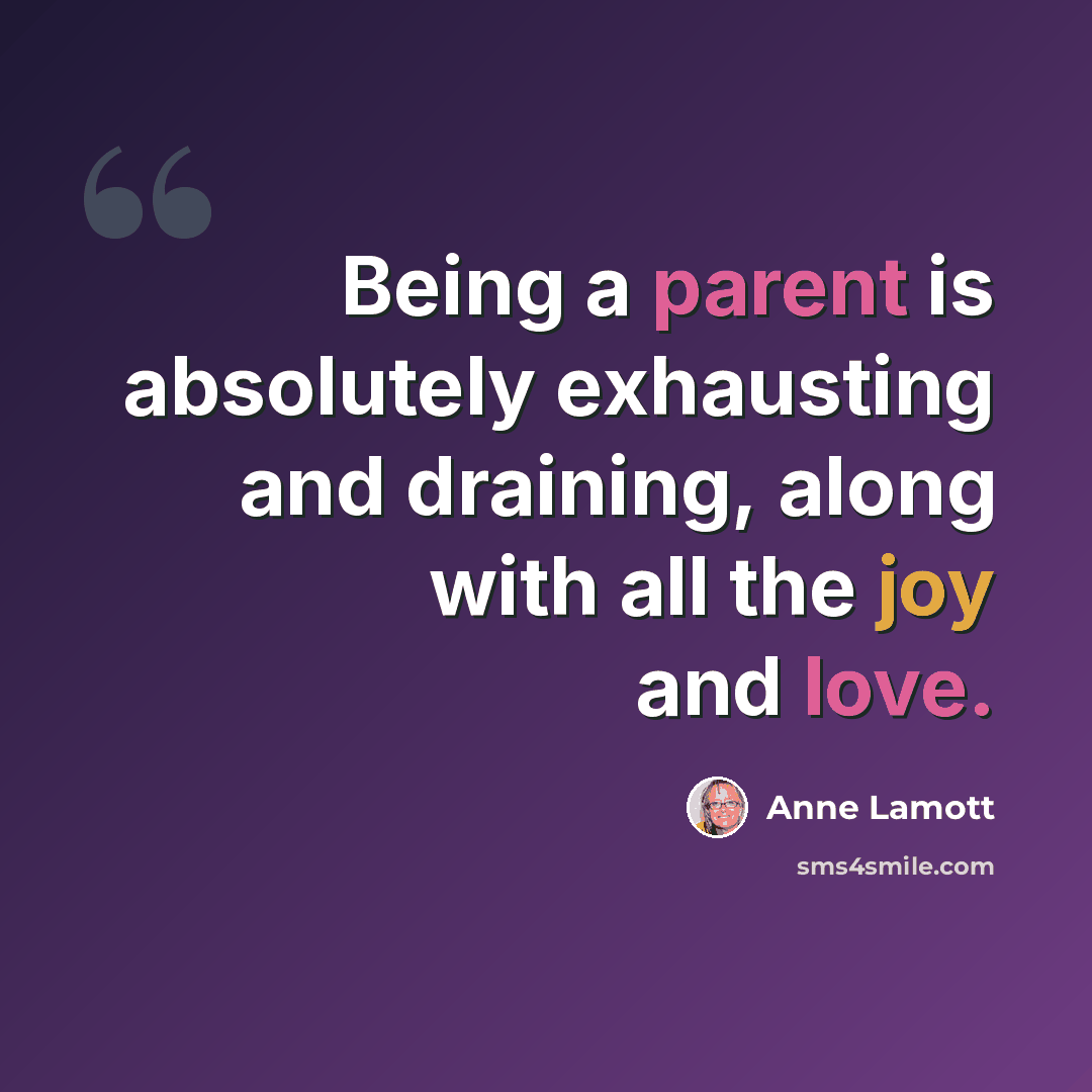 “Being a parent is absolutely exhausting and draining, along with all the joy and love.” quote by Anne Lamott