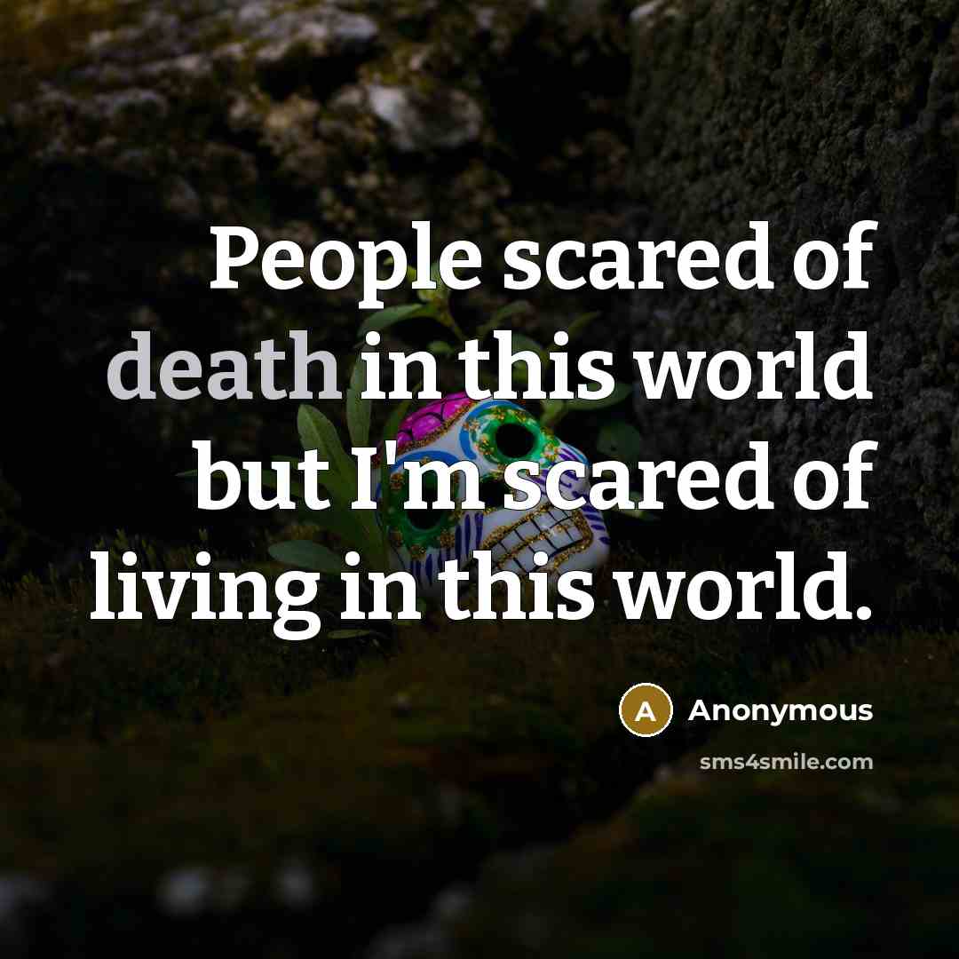 “People scared of death in this world but I'm scared of living in this world.” quote by Anonymous