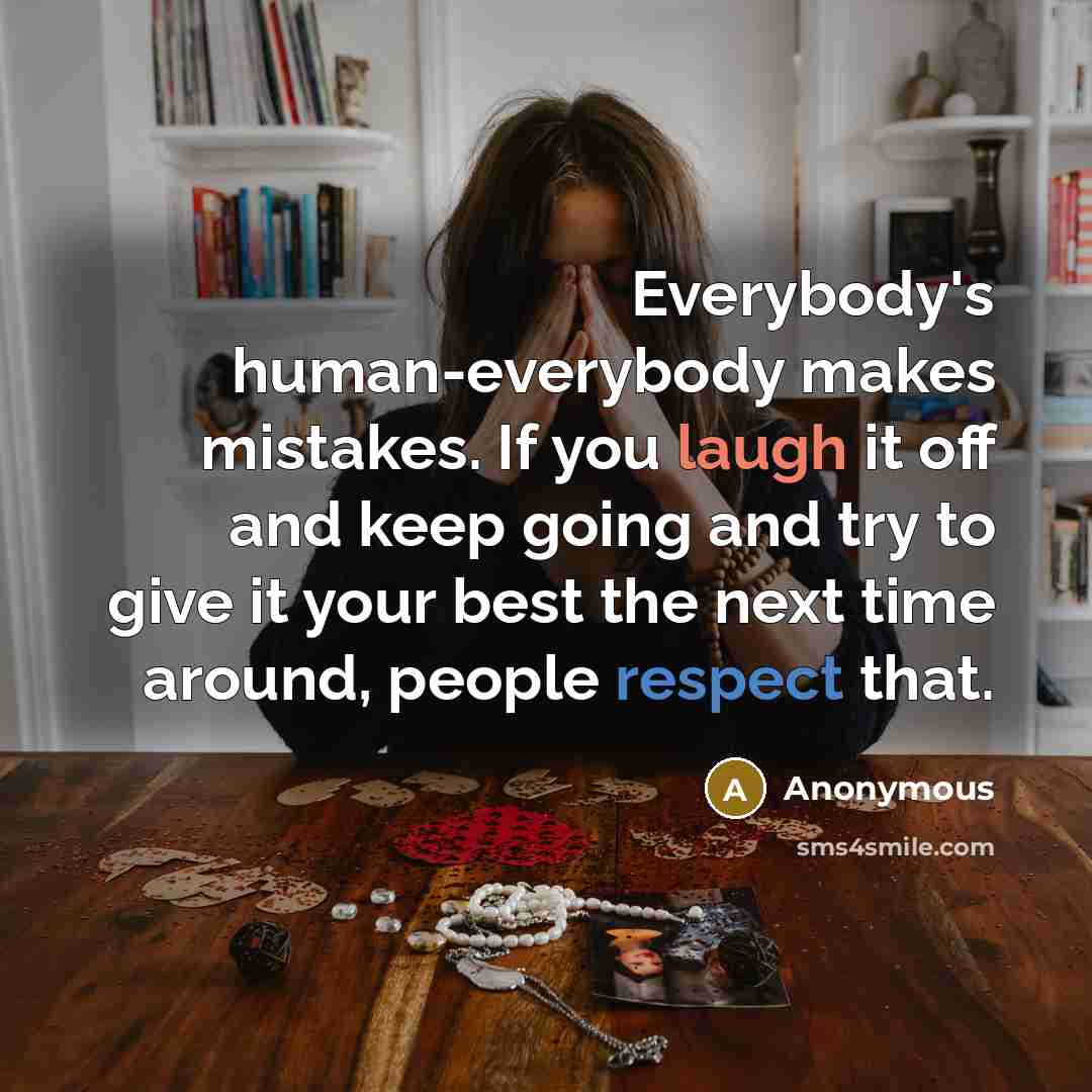 “Everybody's human-everybody makes mistakes. If you laugh it off and keep going and try to give it your best the next time around, people respect that.” quote by Anonymous