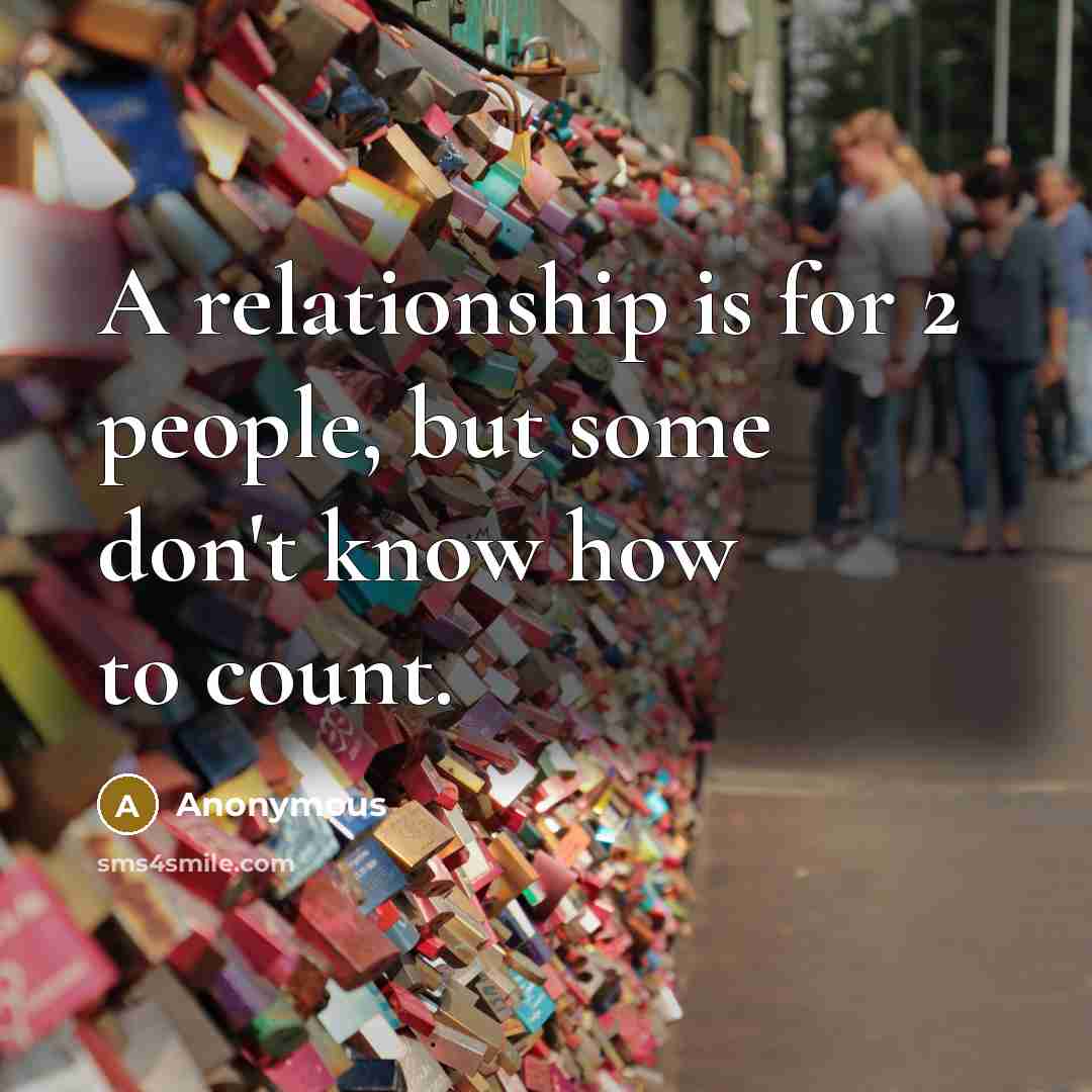 “A relationship is for 2 people, but some don't know how to count.” quote by Anonymous