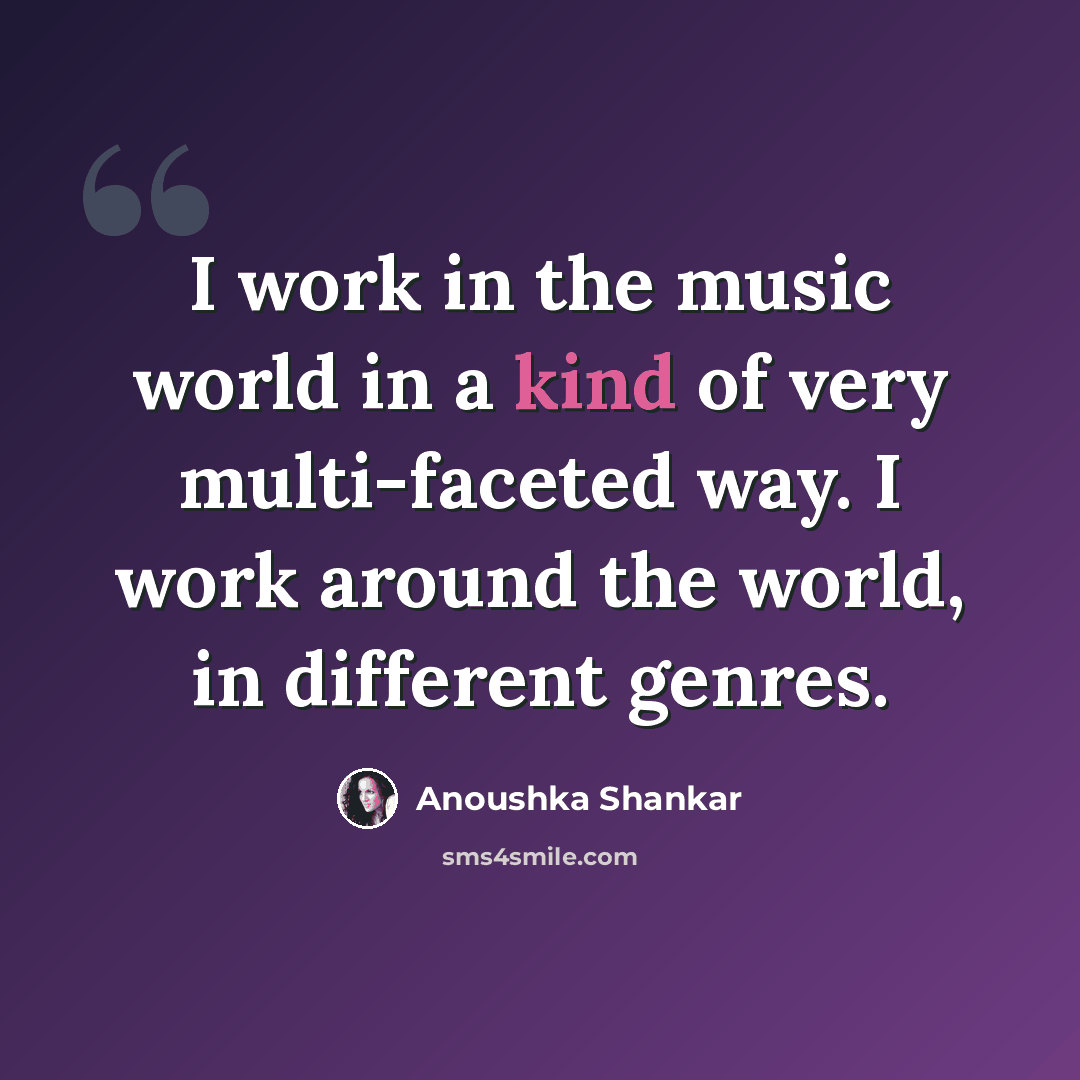 “I work in the music world in a kind of very multi-faceted way. I work around the world, in different genres.” quote by Anoushka Shankar