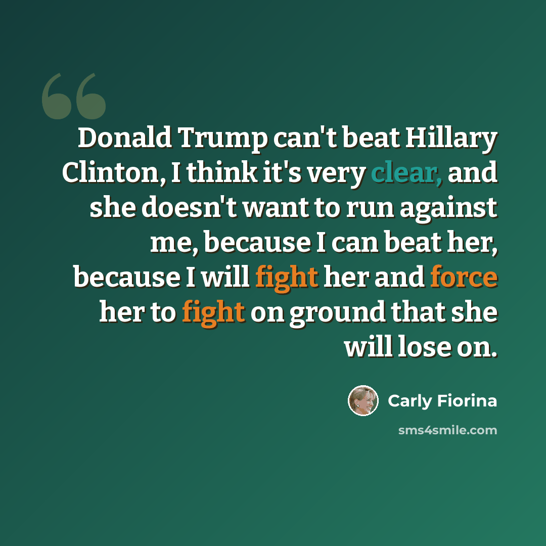 “Donald Trump can't beat Hillary Clinton, I think it's very clear, and she doesn't want to run against me, because I can beat her, because I will fight her and force her to fight on ground that she will lose on.” quote by Carly Fiorina