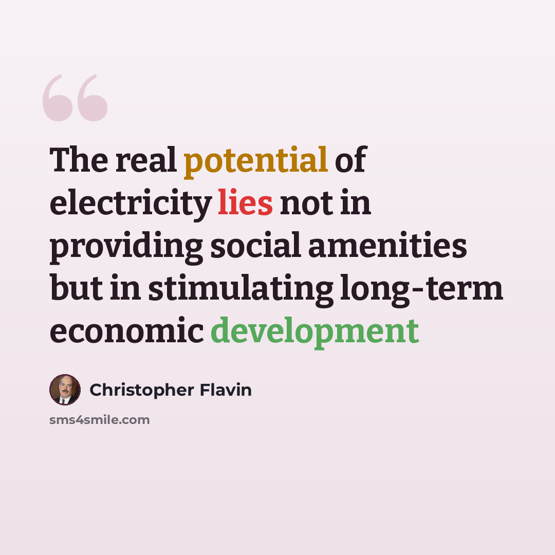 “The real potential of electricity lies not in providing social amenities but in stimulating long-term economic development” quote by Christopher Flavin