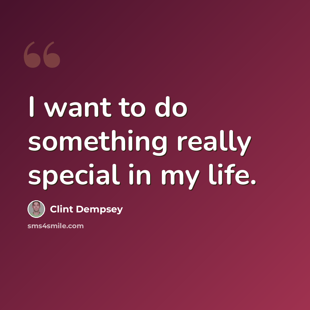“I want to do something really special in my life.” quote by Clint Dempsey