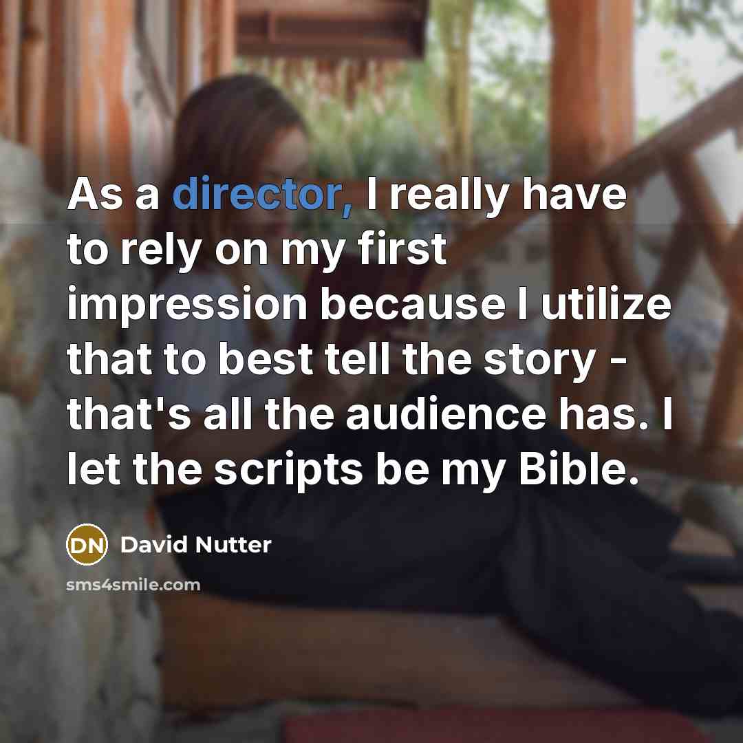 “As a director, I really have to rely on my first impression because I utilize that to best tell the story - that's all the audience has. I let the scripts be my Bible.” quote by David Nutter