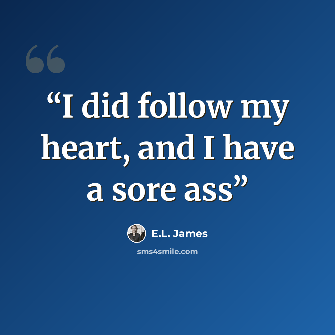 “I did follow my heart, and I have a sore ass” quote by E.L. James