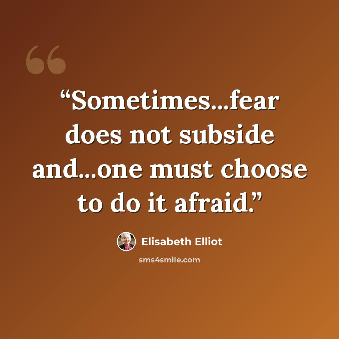 “Sometimes...fear does not subside and...one must choose to do it afraid.” quote by Elisabeth Elliot