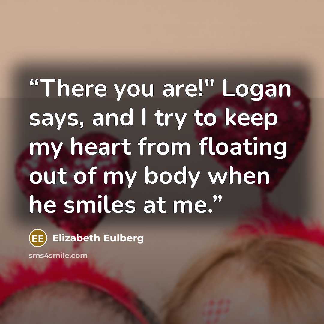 “There you are!" Logan says, and I try to keep my heart from floating out of my body when he smiles at me.” quote by Elizabeth Eulberg