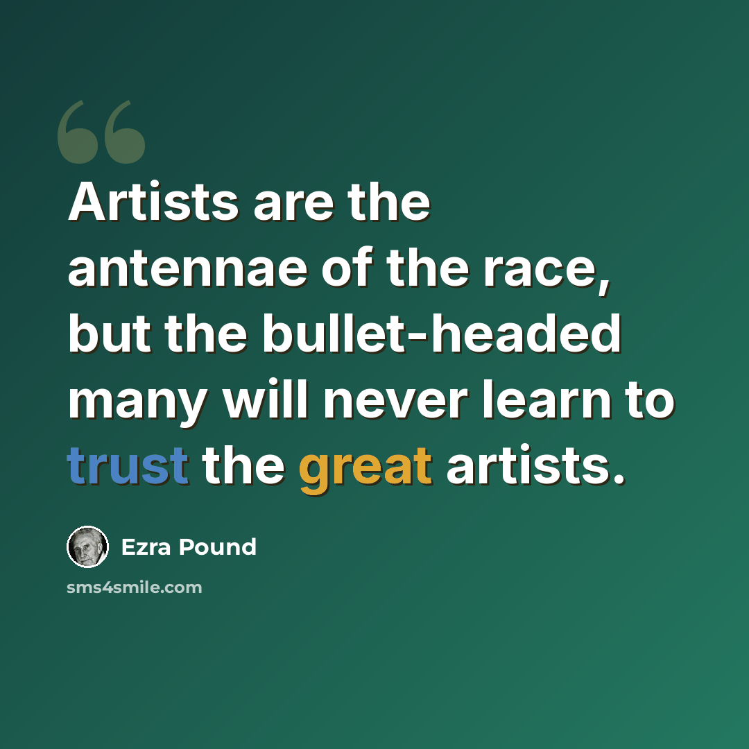 “Artists are the antennae of the race, but the bullet-headed many will never learn to trust the great artists.” quote by Ezra Pound
