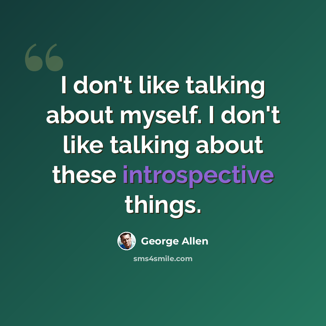 “I don't like talking about myself. I don't like talking about these introspective things.” quote by George Allen