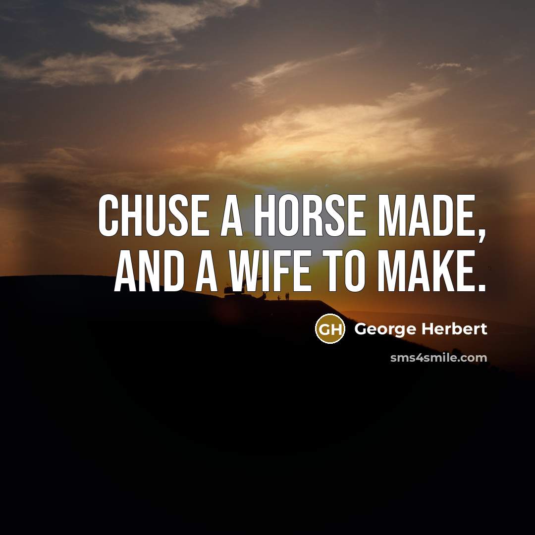 “Chuse a horse made, and a wife to make.” quote by George Herbert