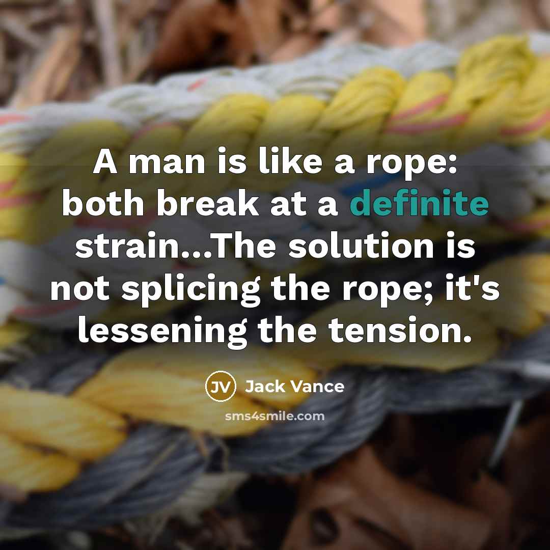 “A man is like a rope: both break at a definite strain…The solution is not splicing the rope; it's lessening the tension.” quote by Jack Vance