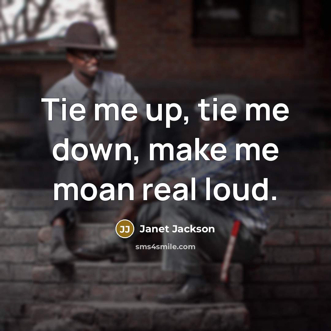 “Tie me up, tie me down, make me moan real loud.” quote by Janet Jackson