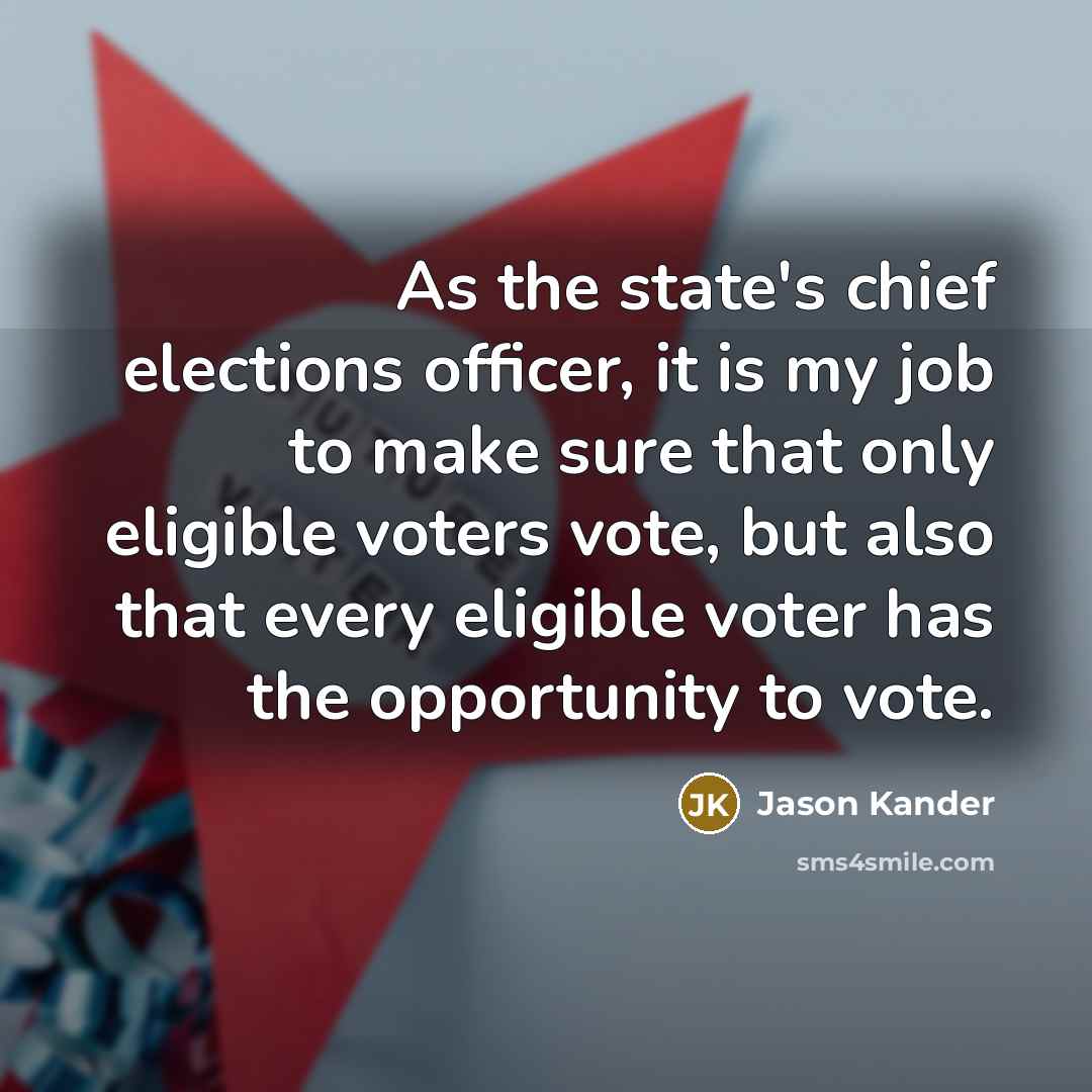 “As the state's chief elections officer, it is my job to make sure that only eligible voters vote, but also that every eligible voter has the opportunity to vote.” quote by Jason Kander