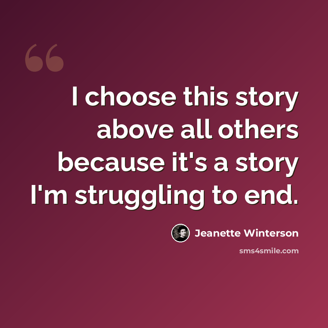 “I choose this story above all others because it's a story I'm struggling to end.” quote by Jeanette Winterson