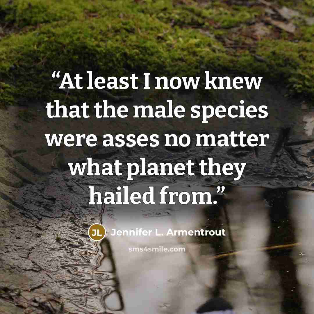 “At least I now knew that the male species were asses no matter what planet they hailed from.” quote by Jennifer L. Armentrout