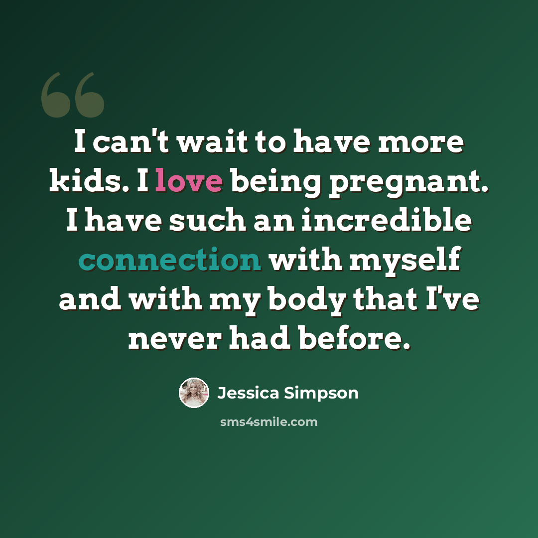 “I can't wait to have more kids. I love being pregnant. I have such an incredible connection with myself and with my body that I've never had before.” quote by Jessica Simpson