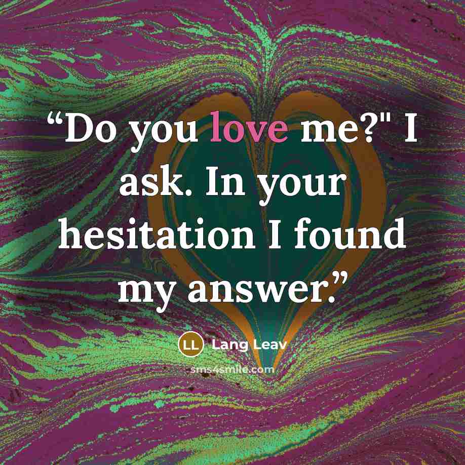 “Do you love me?" I ask. In your hesitation I found my answer.” quote by Lang Leav