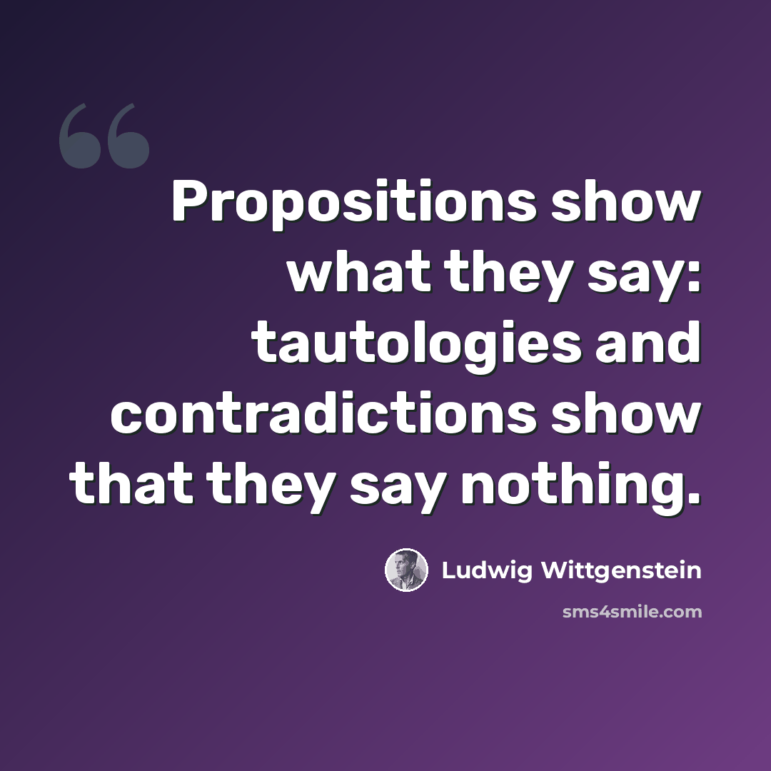 “Propositions show what they say: tautologies and contradictions show that they say nothing.” quote by Ludwig Wittgenstein