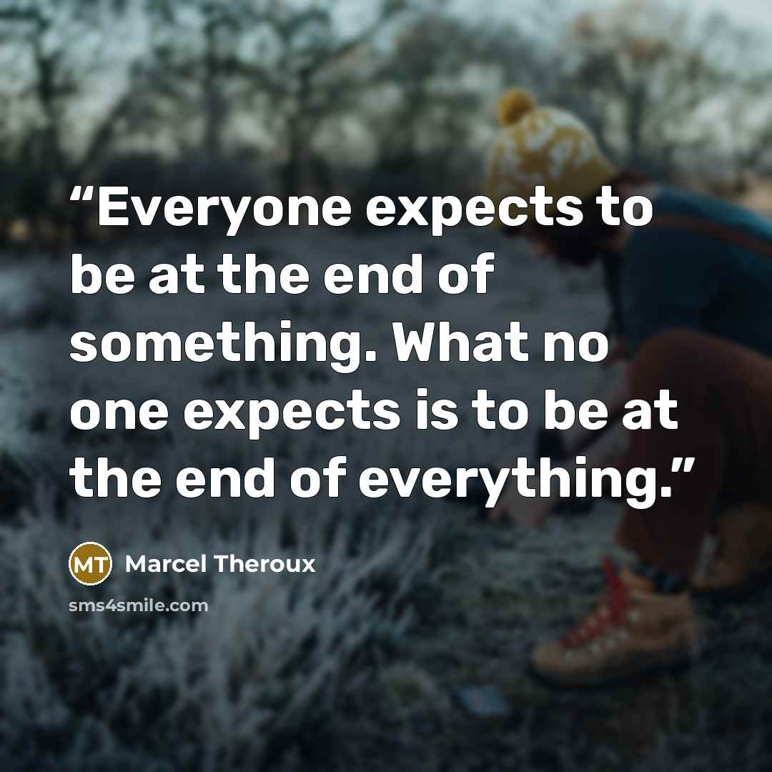 “Everyone expects to be at the end of something. What no one expects is to be at the end of everything.” quote by Marcel Theroux