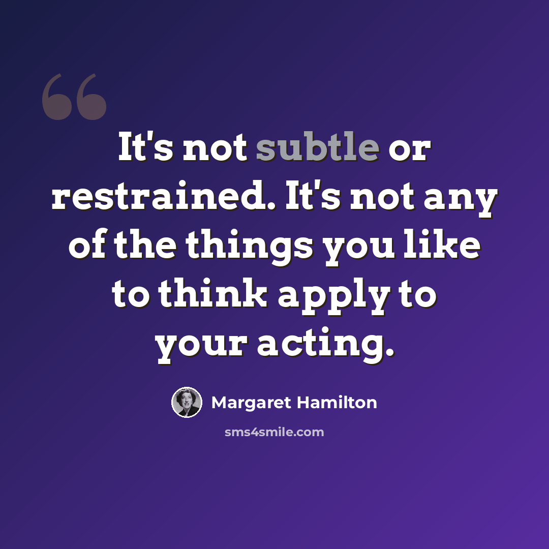 “It's not subtle or restrained. It's not any of the things you like to think apply to your acting.” quote by Margaret Hamilton