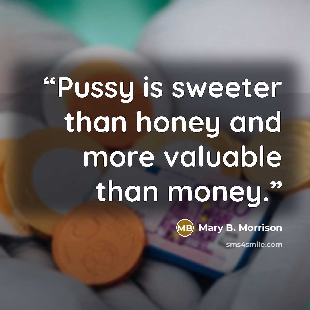 “Pussy is sweeter than honey and more valuable than money.” quote by Mary B. Morrison