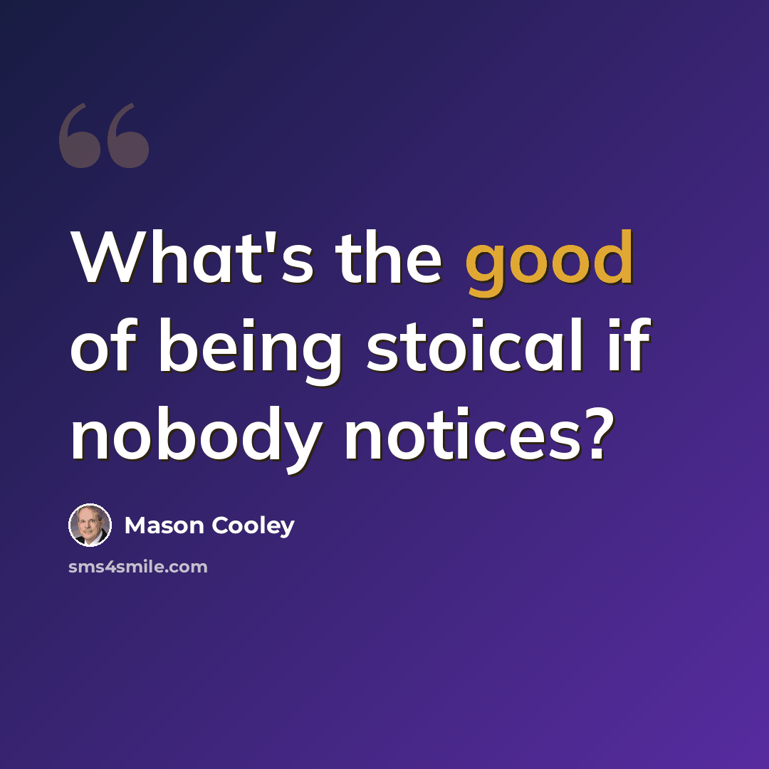 “What's the good of being stoical if nobody notices?” quote by Mason Cooley