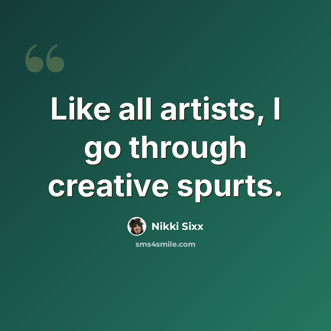 “Like all artists, I go through creative spurts.” quote by Nikki Sixx