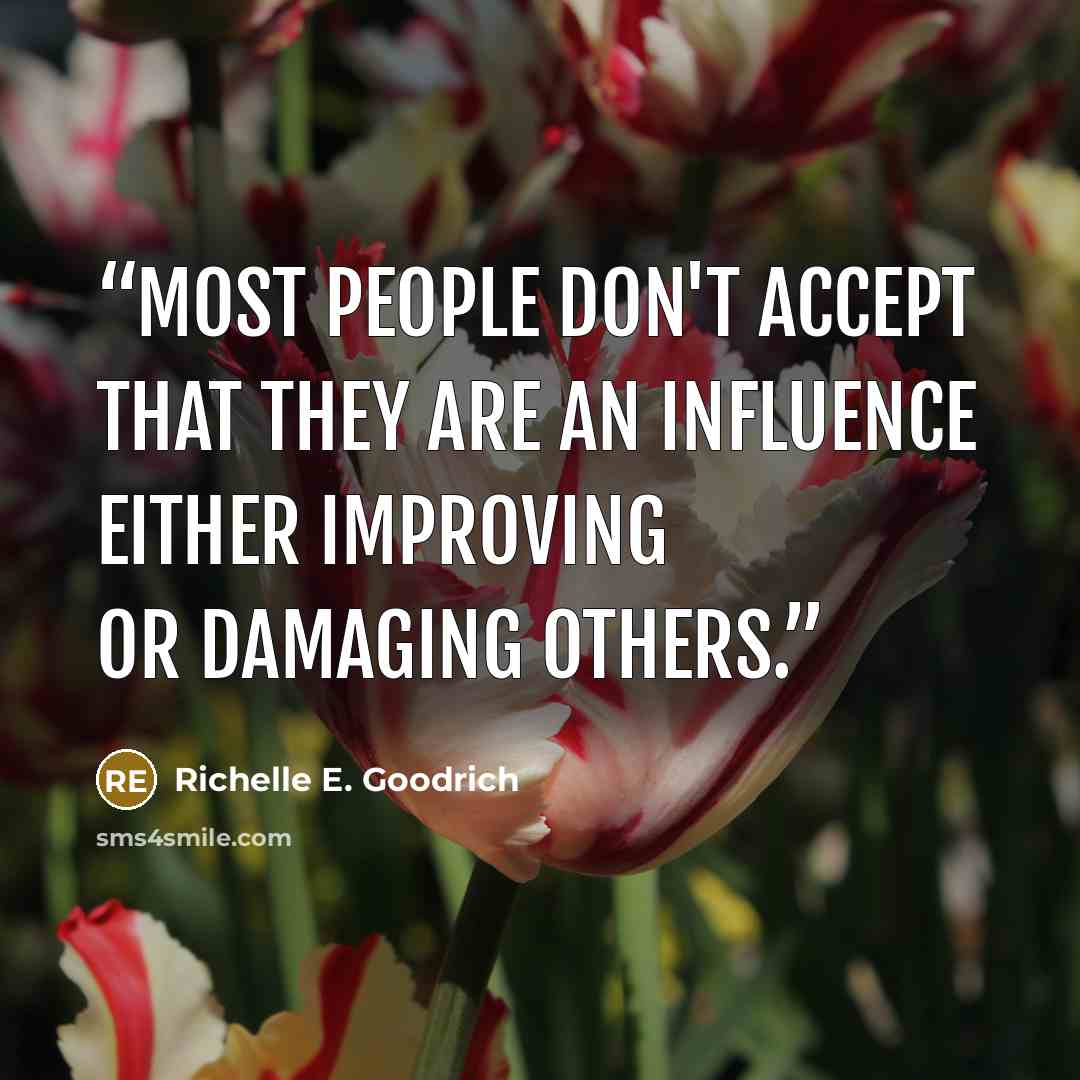 “Most people don't accept that they are an influence either improving or damaging others.” quote by Richelle E. Goodrich