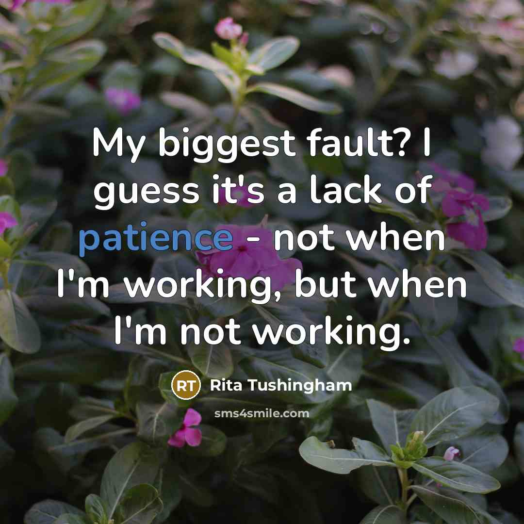 “My biggest fault? I guess it's a lack of patience - not when I'm working, but when I'm not working.” quote by Rita Tushingham