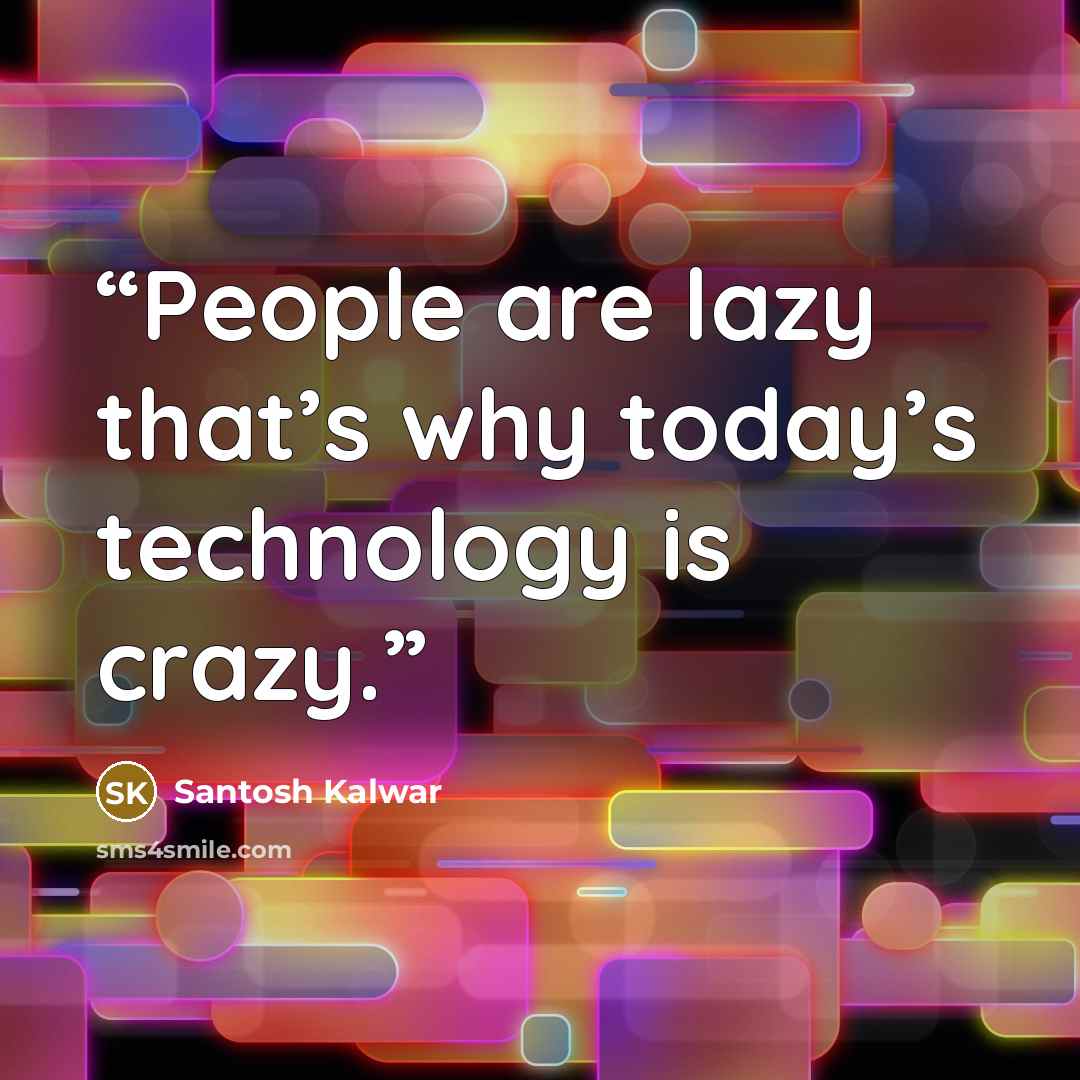 “People are lazy that’s why today’s technology is crazy.” quote by Santosh Kalwar