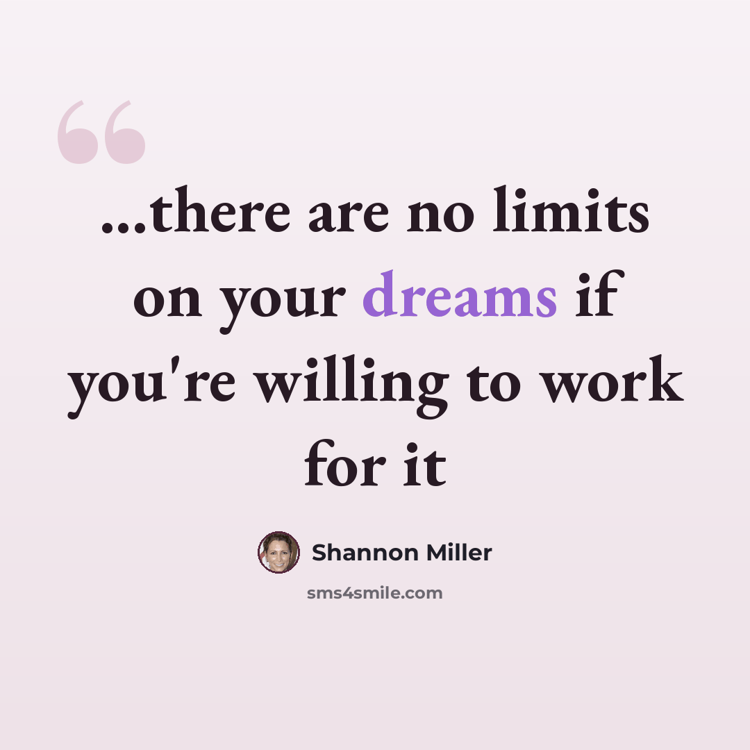 “...there are no limits on your dreams if you're willing to work for it” quote by Shannon Miller