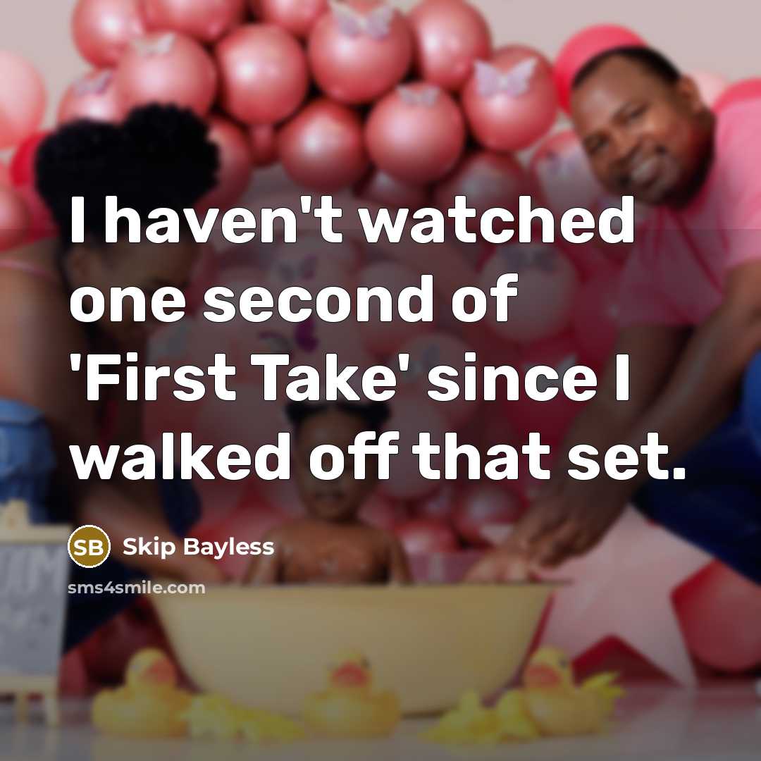 “I haven't watched one second of 'First Take' since I walked off that set.” quote by Skip Bayless