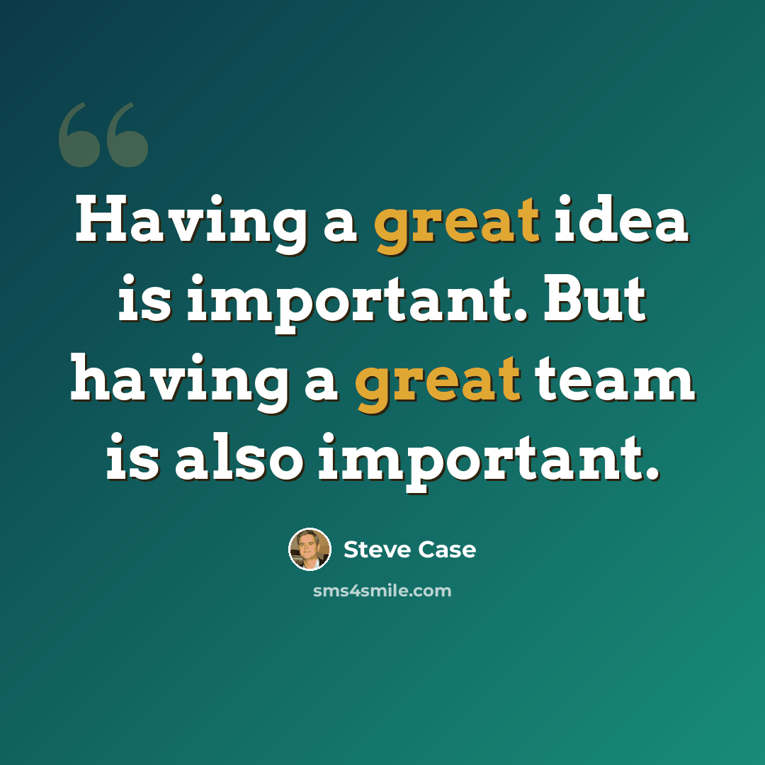 “Having a great idea is important. But having a great team is also important.” quote by Steve Case